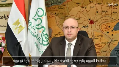 محافظ الفيوم يتابع جهود الصحة خلال سبتمبر و9649 ندوة توعوية