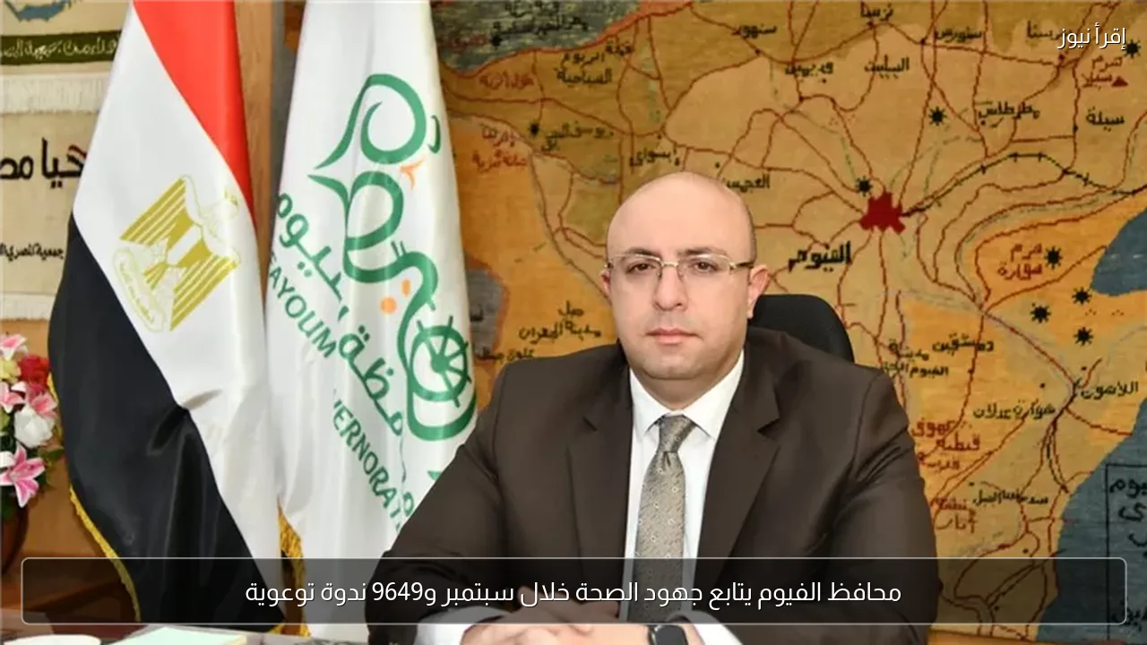 محافظ الفيوم يتابع جهود الصحة خلال سبتمبر و9649 ندوة توعوية