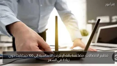 تنظيم الاتصالات: مضاعفة باقة الإنترنت الأساسية إلى 100 جيجابايت دون زيادة في السعر