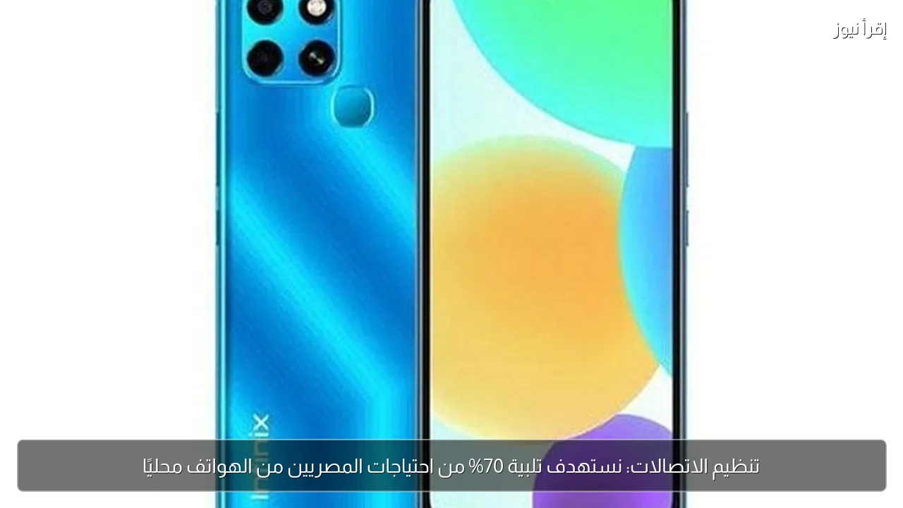 تنظيم الاتصالات: نستهدف تلبية 70% من احتياجات المصريين من الهواتف محليًا