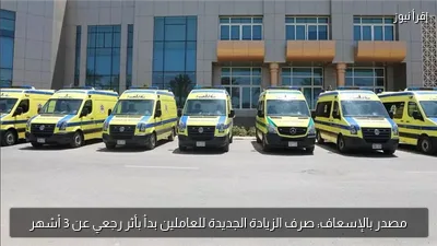 مصدر بالإسعاف: صرف الزيادة الجديدة للعاملين بدأ بأثر رجعي عن 3 أشهر