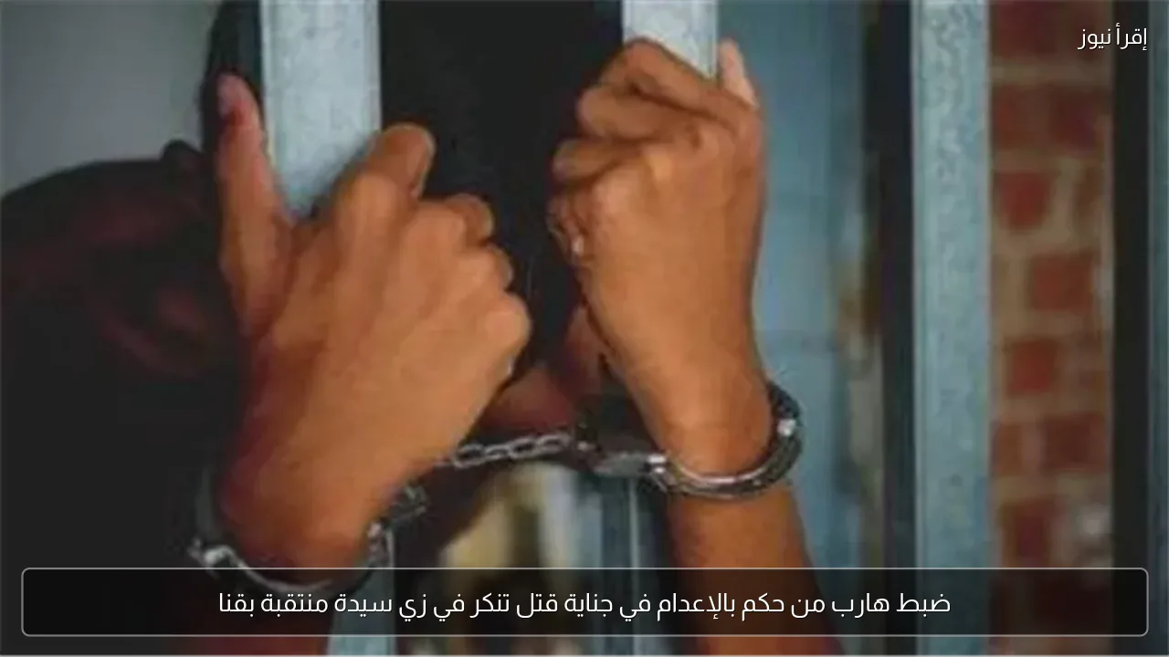 ضبط هارب من حكم بالإعدام في جناية قتل تنكر في زي سيدة منتقبة بقنا