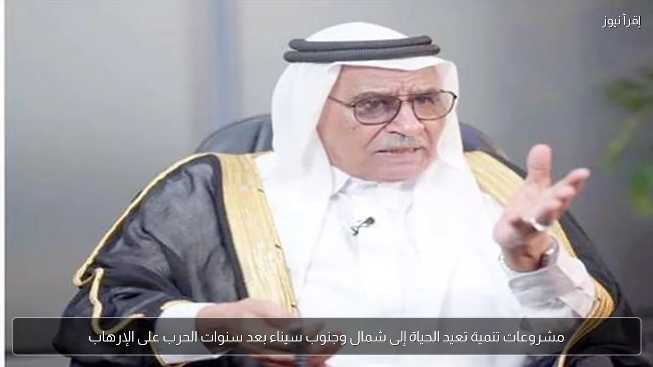 مشروعات تنمية تعيد الحياة إلى شمال وجنوب سيناء بعد سنوات الحرب على الإرهاب