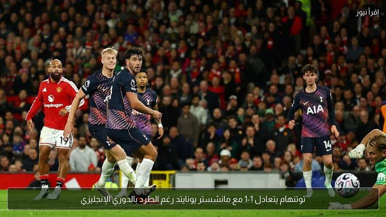 توتنهام يتعادل 1-1 مع مانشستر يونايتد رغم الطرد بالدوري الإنجليزي