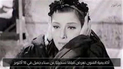 أكاديمية الفنون تعرض فيلمًا تسجيليًا عن سناء جميل في 18 أكتوبر