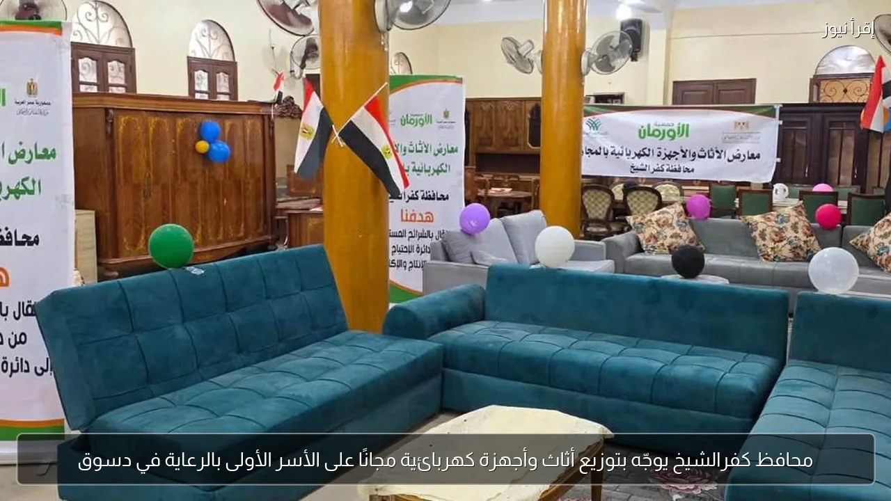 محافظ كفرالشيخ يوجّه بتوزيع أثاث وأجهزة كهربائية مجانًا على الأسر الأولى بالرعاية في دسوق