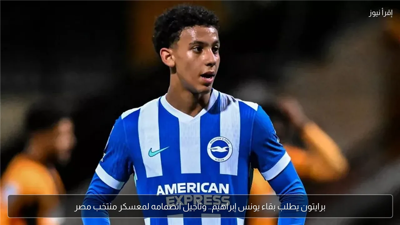 برايتون يطلب بقاء يونس إبراهيم.. وتأجيل انضمامه لمعسكر منتخب مصر
