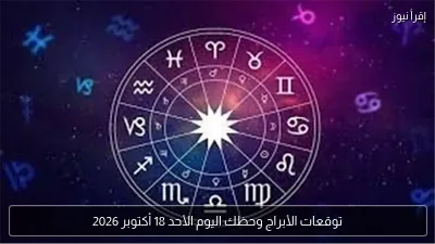 توقعات الأبراج وحظك اليوم الأحد 18 أكتوبر 2026