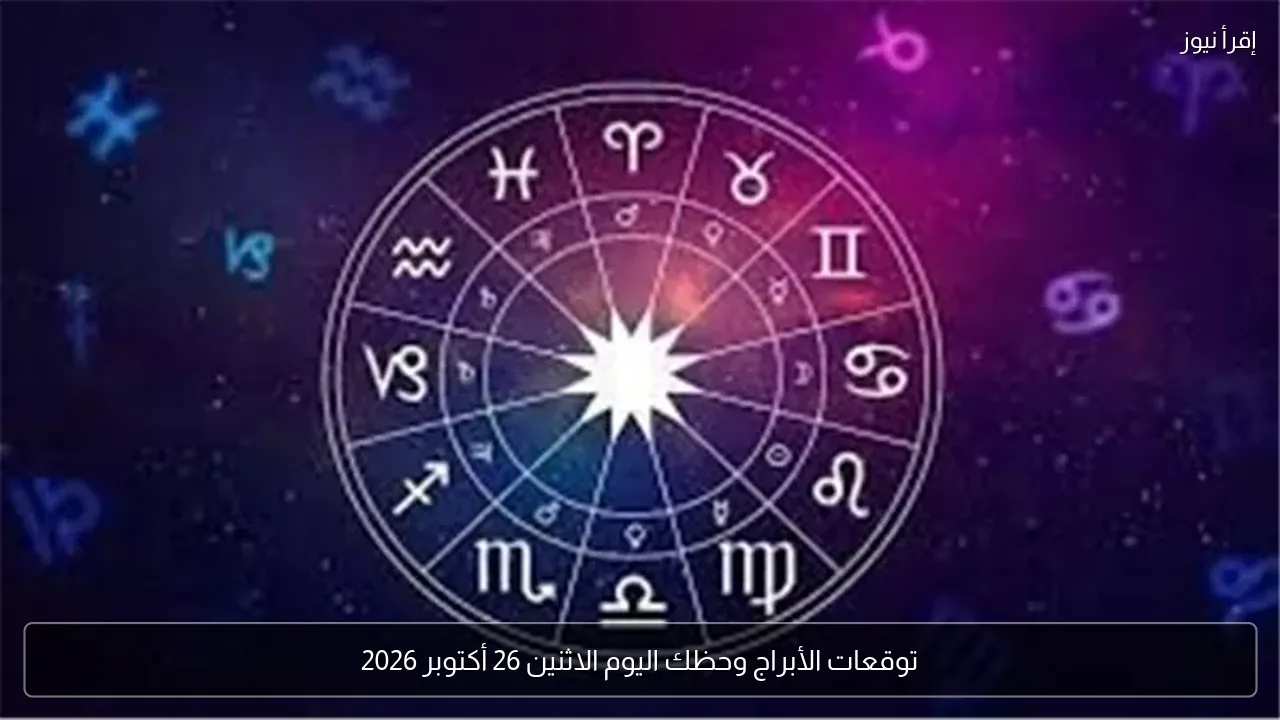 توقعات الأبراج وحظك اليوم الاثنين 26 أكتوبر 2026