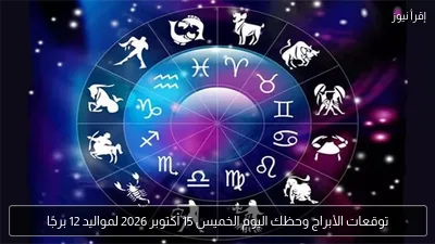 توقعات الأبراج وحظك اليوم الخميس 15 أكتوبر 2026 لمواليد 12 برجًا