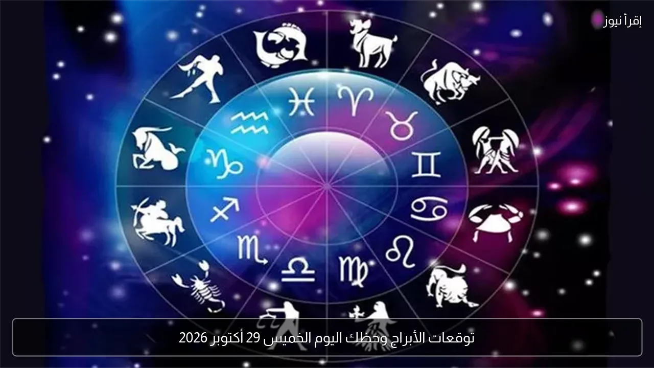 توقعات الأبراج وحظك اليوم الخميس 29 أكتوبر 2026