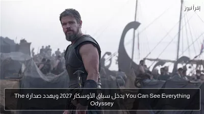 You Can See Everything يدخل سباق الأوسكار 2027 ويهدد صدارة The Odyssey