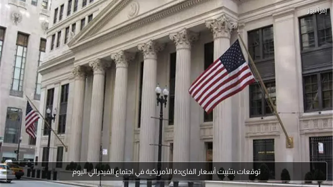 توقعات بتثبيت أسعار الفائدة الأمريكية في اجتماع الفيدرالي اليوم