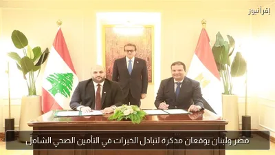 مصر ولبنان يوقعان مذكرة لتبادل الخبرات في التأمين الصحي الشامل