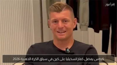 كروس يفضل كفاراتسخيليا على كين في سباق الكرة الذهبية 2026