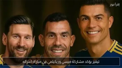 تيفيز يؤكد مشاركة ميسي وريكيلمي في مباراة اعتزاله