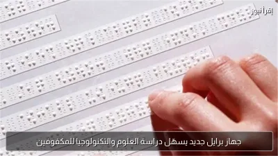 جهاز برايل جديد يسهّل دراسة العلوم والتكنولوجيا للمكفوفين