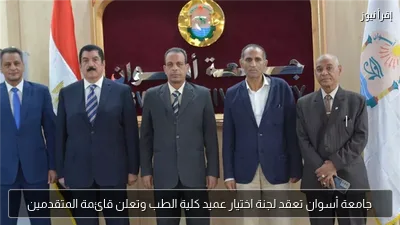 جامعة أسوان تعقد لجنة اختيار عميد كلية الطب وتعلن قائمة المتقدمين