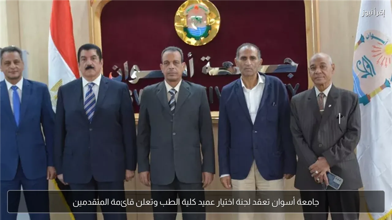 جامعة أسوان تعقد لجنة اختيار عميد كلية الطب وتعلن قائمة المتقدمين