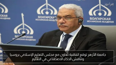 جامعة الأزهر توقع اتفاقية تعاون مع مجلس التعليم الإسلامي بروسيا وتناقش الذكاء الاصطناعي في التعليم