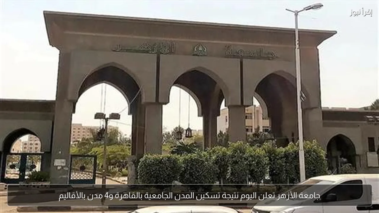 جامعة الأزهر تعلن اليوم نتيجة تسكين المدن الجامعية بالقاهرة و4 مدن بالأقاليم