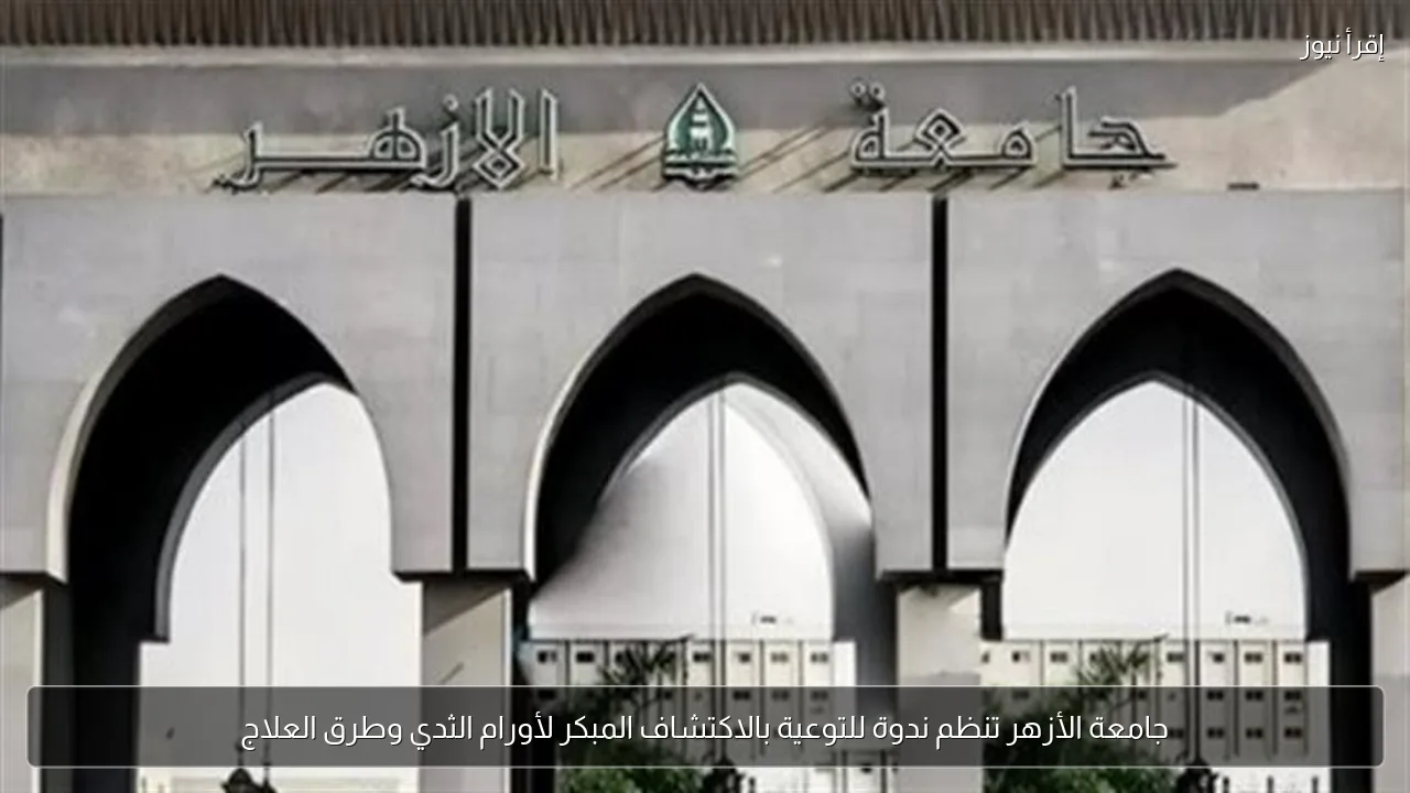 جامعة الأزهر تنظم ندوة للتوعية بالاكتشاف المبكر لأورام الثدي وطرق العلاج