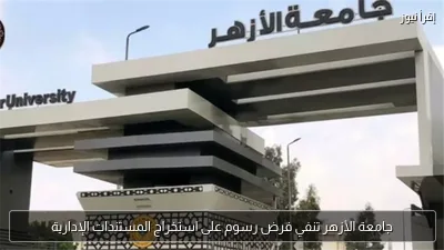 جامعة الأزهر تنفي فرض رسوم على استخراج المستندات الإدارية