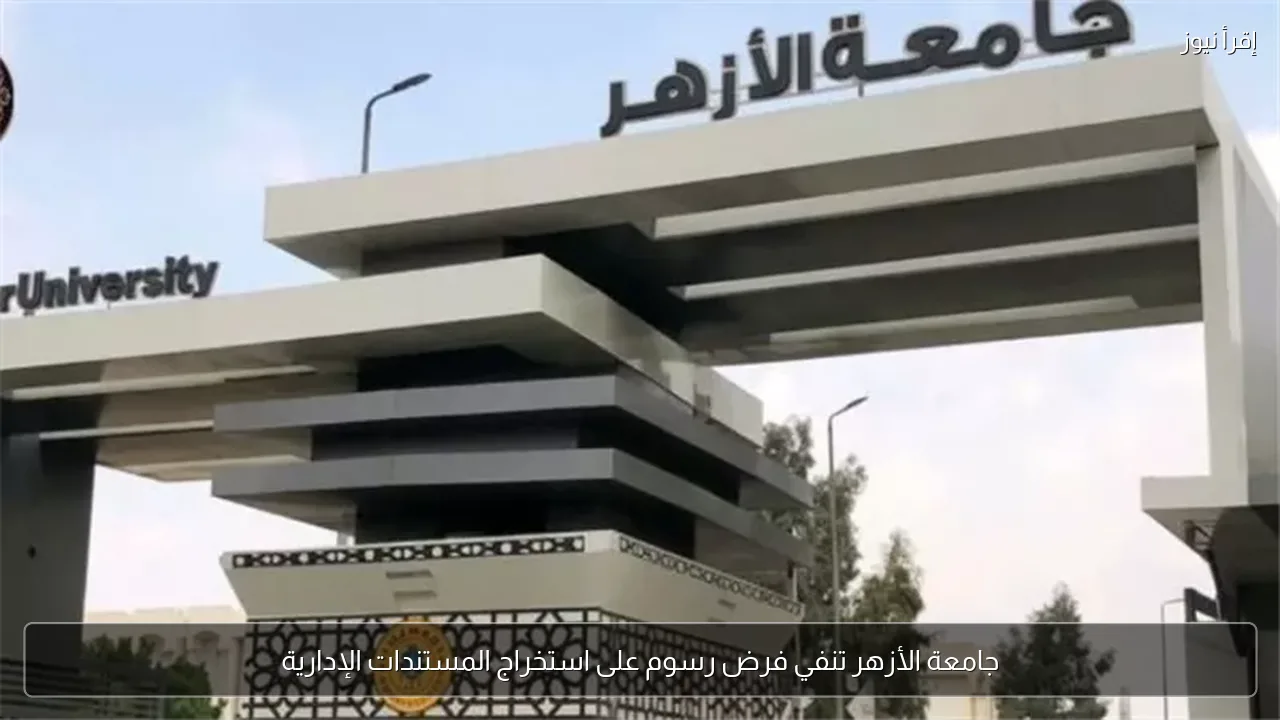 جامعة الأزهر تنفي فرض رسوم على استخراج المستندات الإدارية