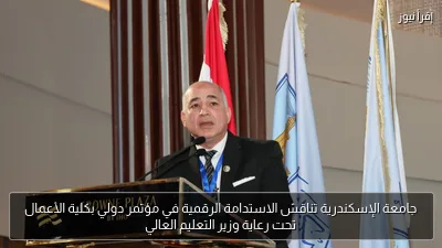 جامعة الإسكندرية تناقش الاستدامة الرقمية في مؤتمر دولي بكلية الأعمال تحت رعاية وزير التعليم العالي