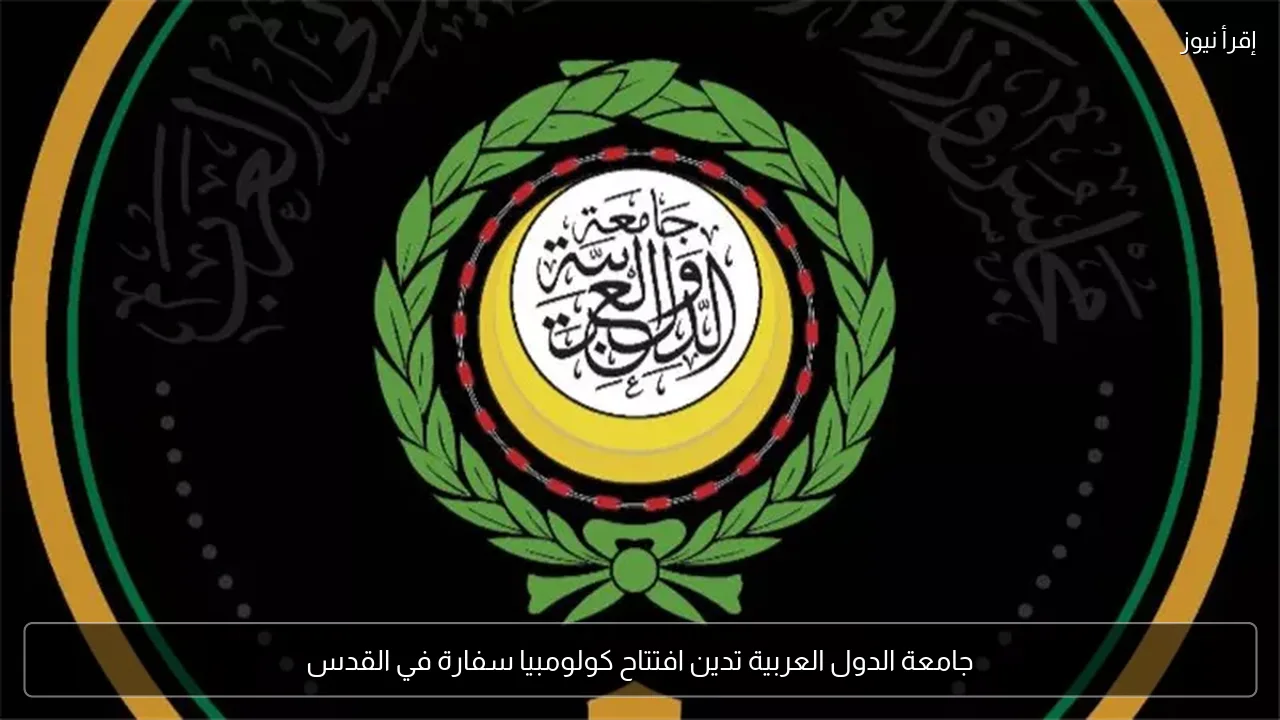 جامعة الدول العربية تدين افتتاح كولومبيا سفارة في القدس