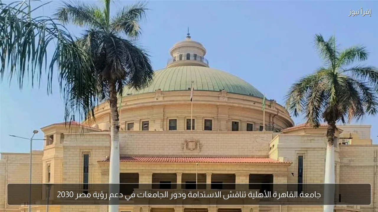 جامعة القاهرة الأهلية تناقش الاستدامة ودور الجامعات في دعم رؤية مصر 2030