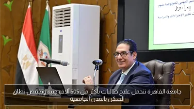 جامعة القاهرة تتحمل علاج طالبات بأكثر من 505 آلاف جنيه وتخفض نطاق السكن بالمدن الجامعية