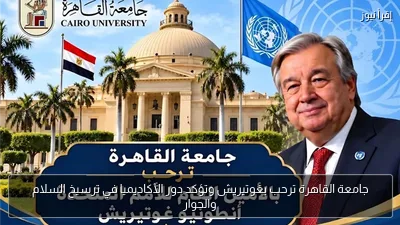 جامعة القاهرة ترحب بغوتيريش وتؤكد دور الأكاديميا في ترسيخ السلام والحوار