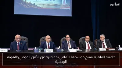 جامعة القاهرة تفتتح موسمها الثقافي بمحاضرة عن الأمن القومي والهوية الوطنية