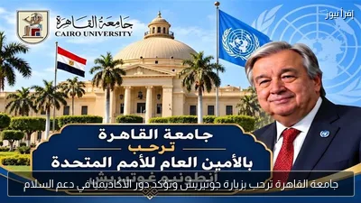 جامعة القاهرة ترحب بزيارة جوتيريش وتؤكد دور الأكاديميا في دعم السلام