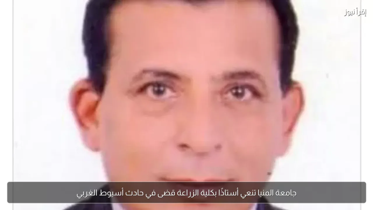 جامعة المنيا تنعي أستاذًا بكلية الزراعة قضى في حادث أسيوط الغربي