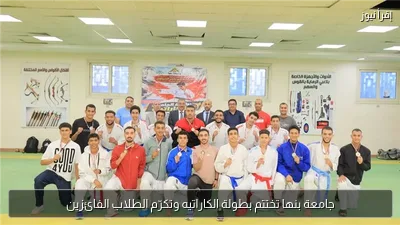 جامعة بنها تختتم بطولة الكاراتيه وتكرّم الطلاب الفائزين