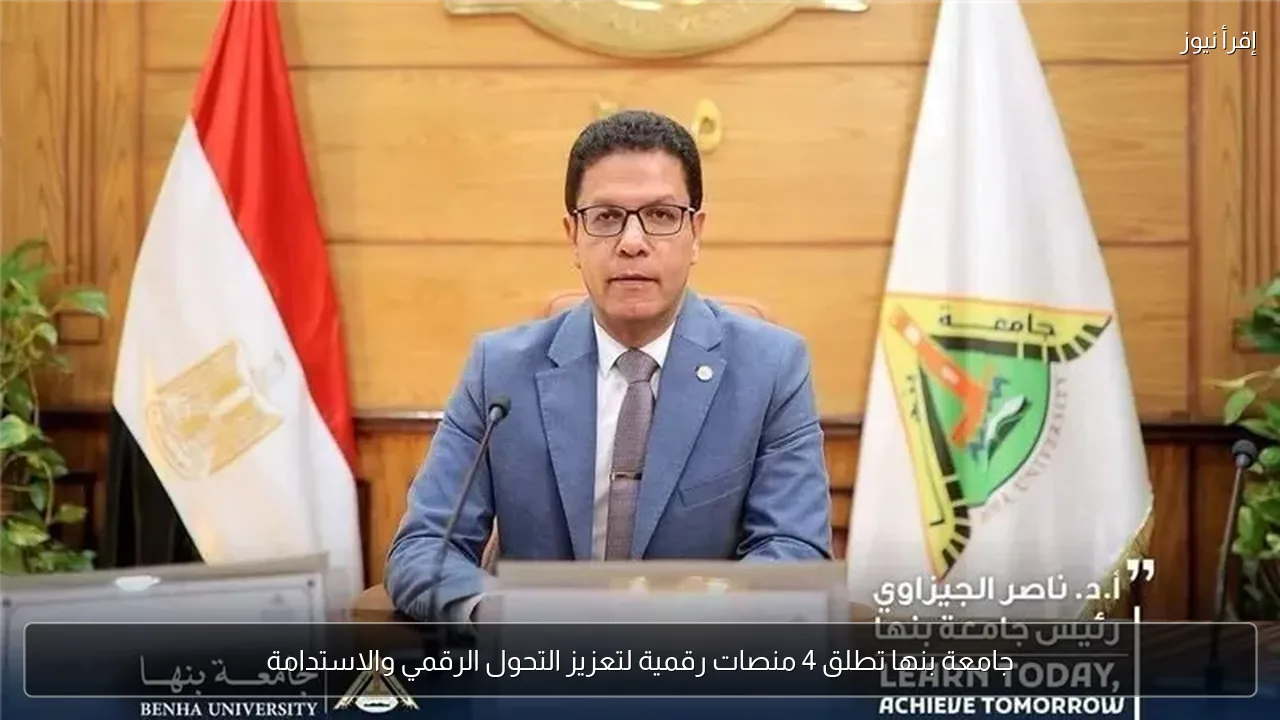 جامعة بنها تطلق 4 منصات رقمية لتعزيز التحول الرقمي والاستدامة
