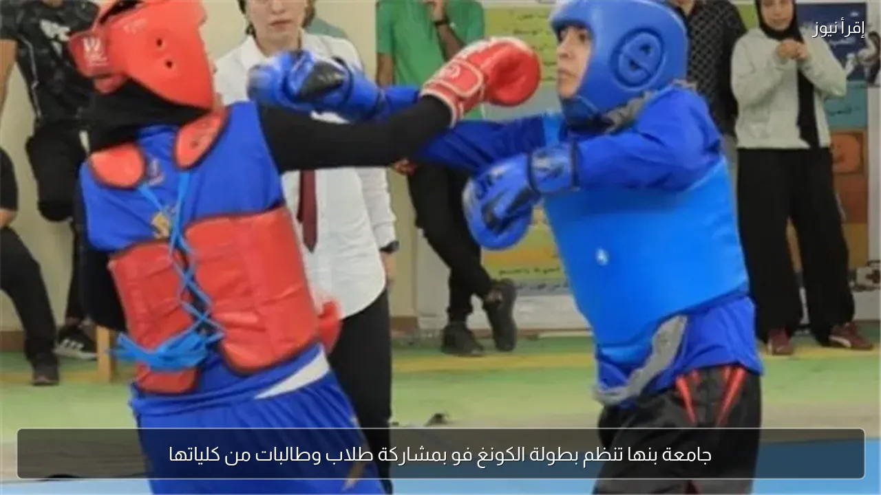 جامعة بنها تنظم بطولة الكونغ فو بمشاركة طلاب وطالبات من كلياتها