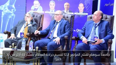 جامعة سوهاج تفتتح المؤتمر الـ12 لقسم جراحة العظام بمشاركة أكثر من 30 خبيرًا
