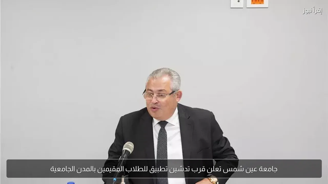 جامعة عين شمس تعلن قرب تدشين تطبيق للطلاب المقيمين بالمدن الجامعية