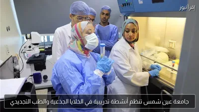 جامعة عين شمس تنظم أنشطة تدريبية في الخلايا الجذعية والطب التجديدي