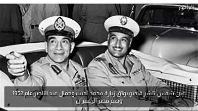 عين شمس تنشر فيديو يوثق زيارة محمد نجيب وجمال عبد الناصر عام 1952 وضم قصر الزعفران