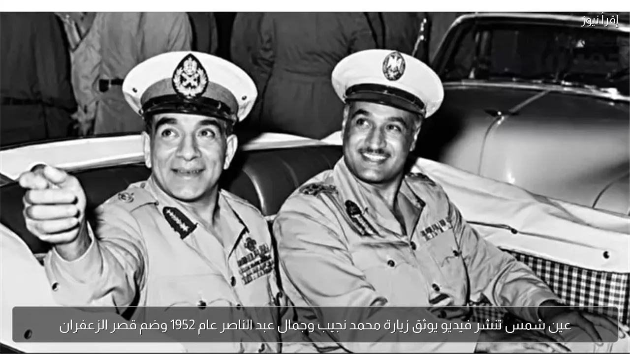 عين شمس تنشر فيديو يوثق زيارة محمد نجيب وجمال عبد الناصر عام 1952 وضم قصر الزعفران
