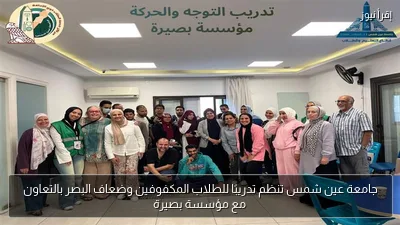 جامعة عين شمس تنظم تدريبًا للطلاب المكفوفين وضعاف البصر بالتعاون مع مؤسسة بصيرة