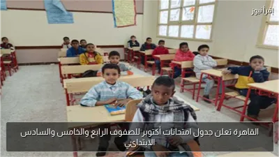 القاهرة تعلن جدول امتحانات أكتوبر للصفوف الرابع والخامس والسادس الابتدائي