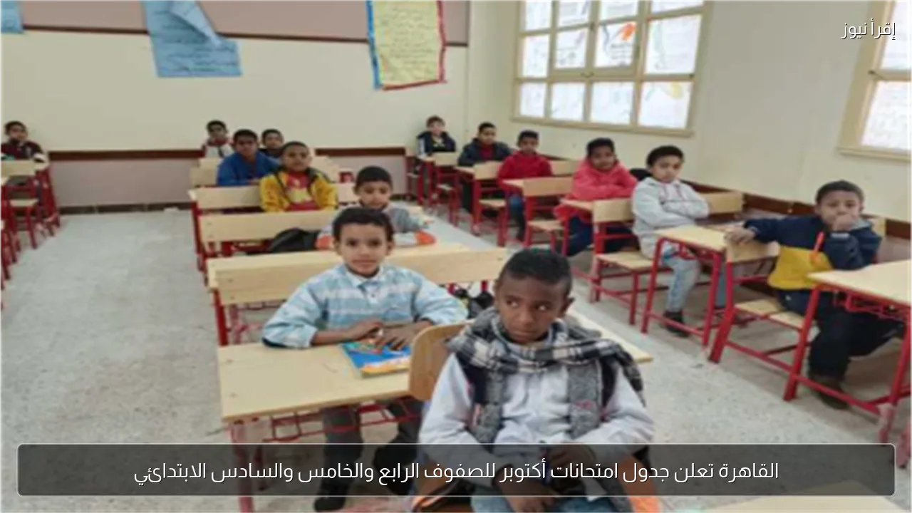 القاهرة تعلن جدول امتحانات أكتوبر للصفوف الرابع والخامس والسادس الابتدائي