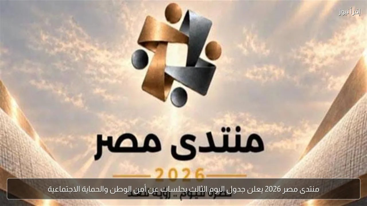 منتدى مصر 2026 يعلن جدول اليوم الثالث بجلسات عن أمن الوطن والحماية الاجتماعية