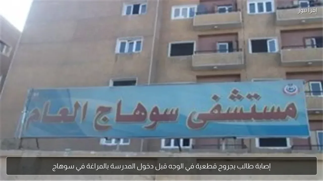 إصابة طالب بجروح قطعية في الوجه قبل دخول المدرسة بالمراغة في سوهاج