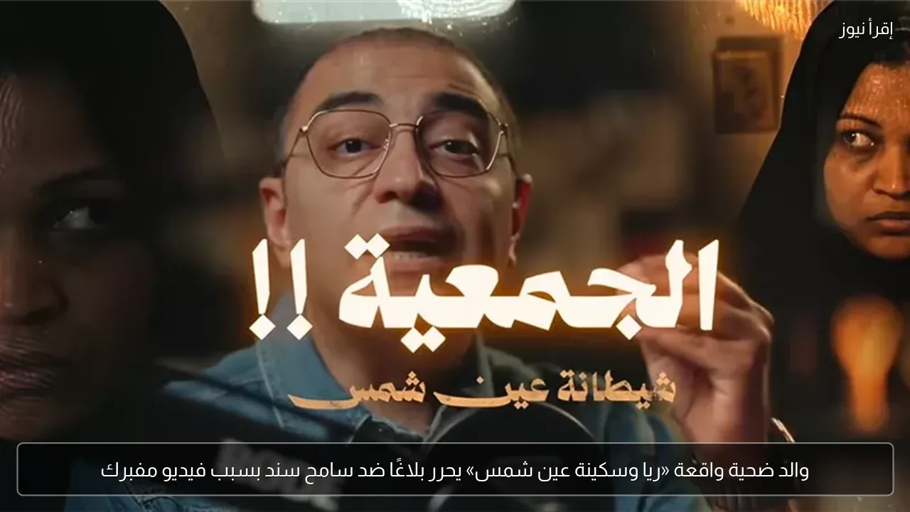 والد ضحية واقعة «ريا وسكينة عين شمس» يحرر بلاغًا ضد سامح سند بسبب فيديو مفبرك
